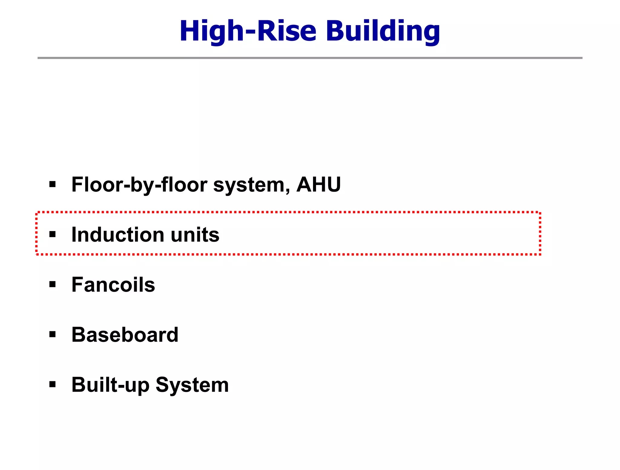 High-Rise Building
 Floor-by-floor system, AHU
 Induction units
 Fancoils
 Baseboard
 Built-up System
 
