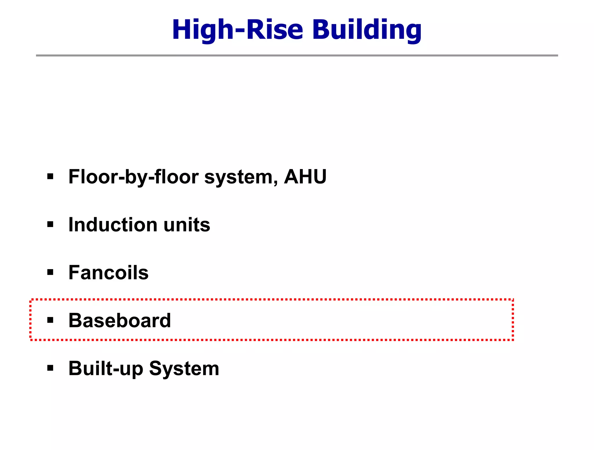 High-Rise Building
 Floor-by-floor system, AHU
 Induction units
 Fancoils
 Baseboard
 Built-up System
 