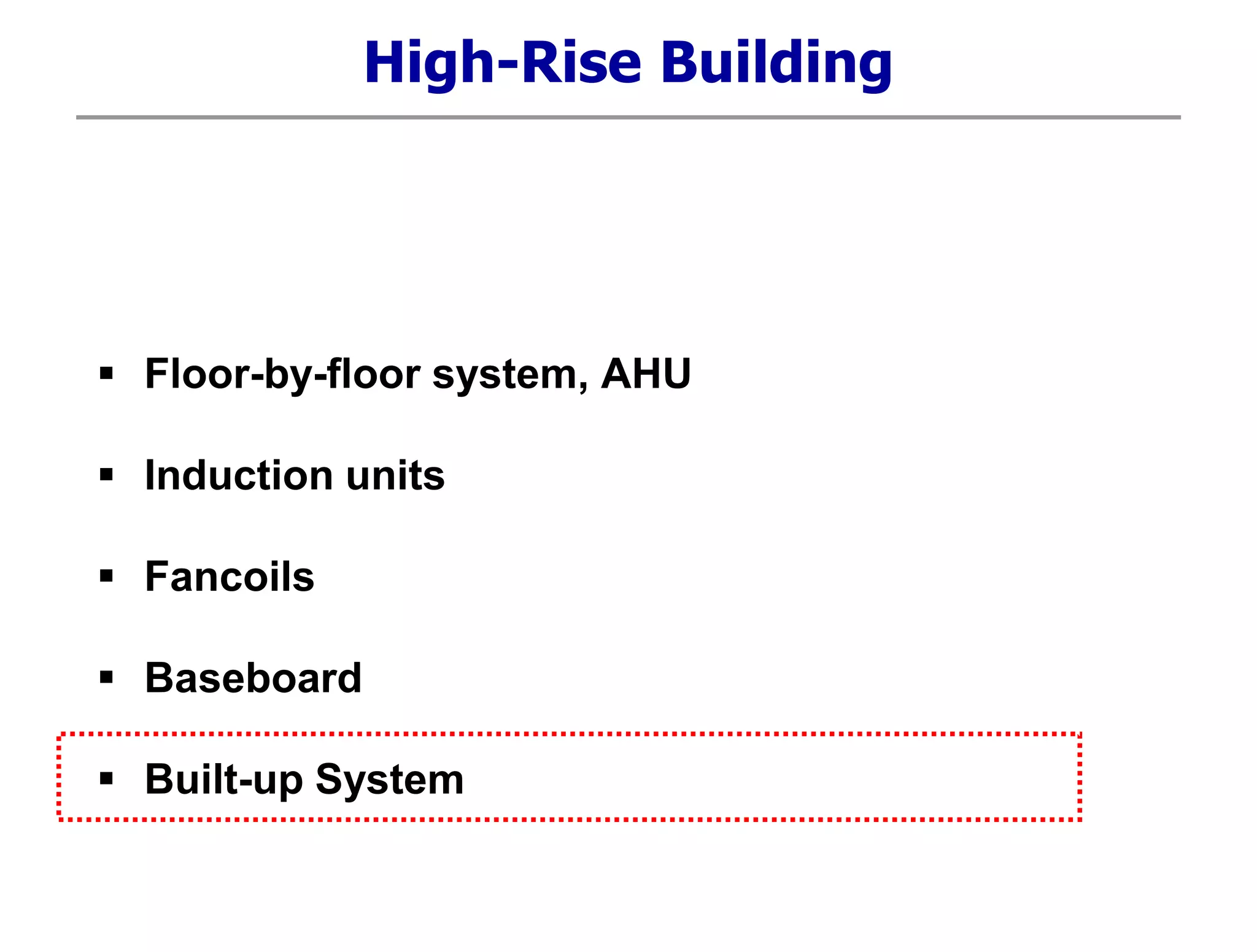 High-Rise Building
 Floor-by-floor system, AHU
 Induction units
 Fancoils
 Baseboard
 Built-up System
 