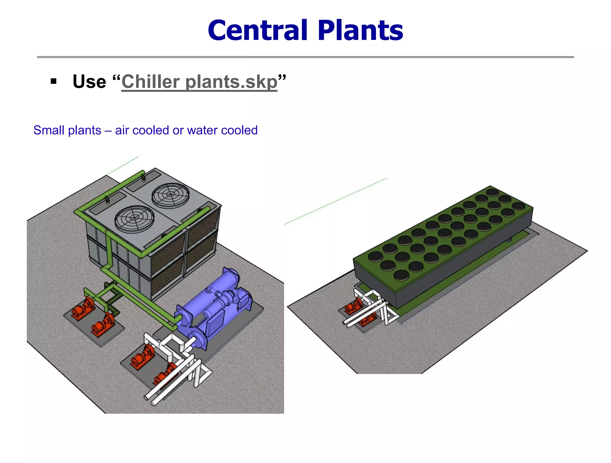 Central Plants
Small plants – air cooled or water cooled
 Use “Chiller plants.skp”
 