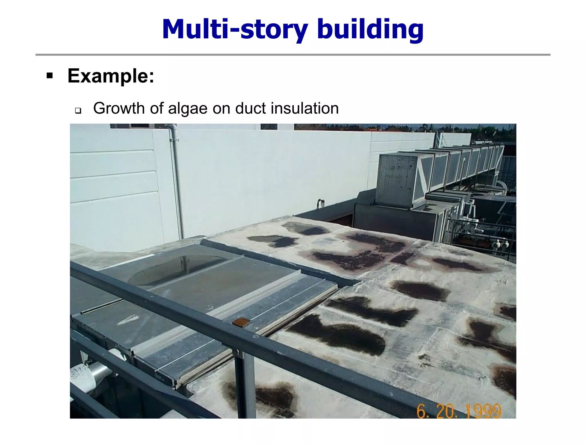 Multi-story building
 Example:
 Growth of algae on duct insulation
 