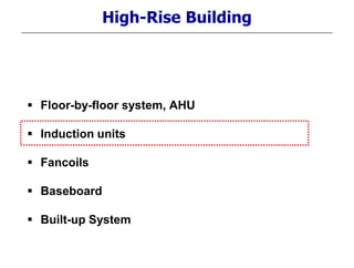 High-Rise Building
 Floor-by-floor system, AHU
 Induction units
 Fancoils
 Baseboard
 Built-up System
 