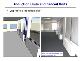 Induction Units and Fancoil Units
Note: no ceiling diffusers in the
exterior spaces at all.
 Use “Hirise Induction.skp”
 