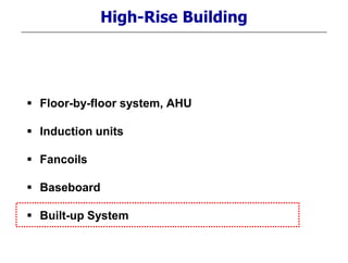 High-Rise Building
 Floor-by-floor system, AHU
 Induction units
 Fancoils
 Baseboard
 Built-up System
 