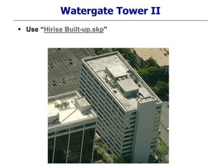 Watergate Tower II
 Use “Hirise Built-up.skp”
 