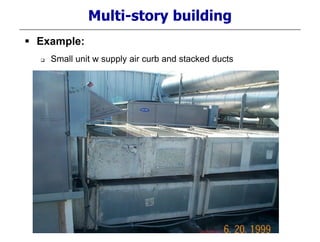 Multi-story building
 Example:
 Small unit w supply air curb and stacked ducts
 
