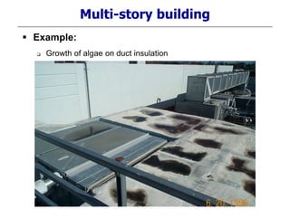 Multi-story building
 Example:
 Growth of algae on duct insulation
 