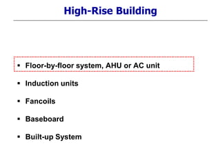 High-Rise Building
 Floor-by-floor system, AHU or AC unit
 Induction units
 Fancoils
 Baseboard
 Built-up System
 