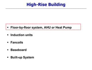 High-Rise Building
 Floor-by-floor system, AHU or Heat Pump
 Induction units
 Fancoils
 Baseboard
 Built-up System
 