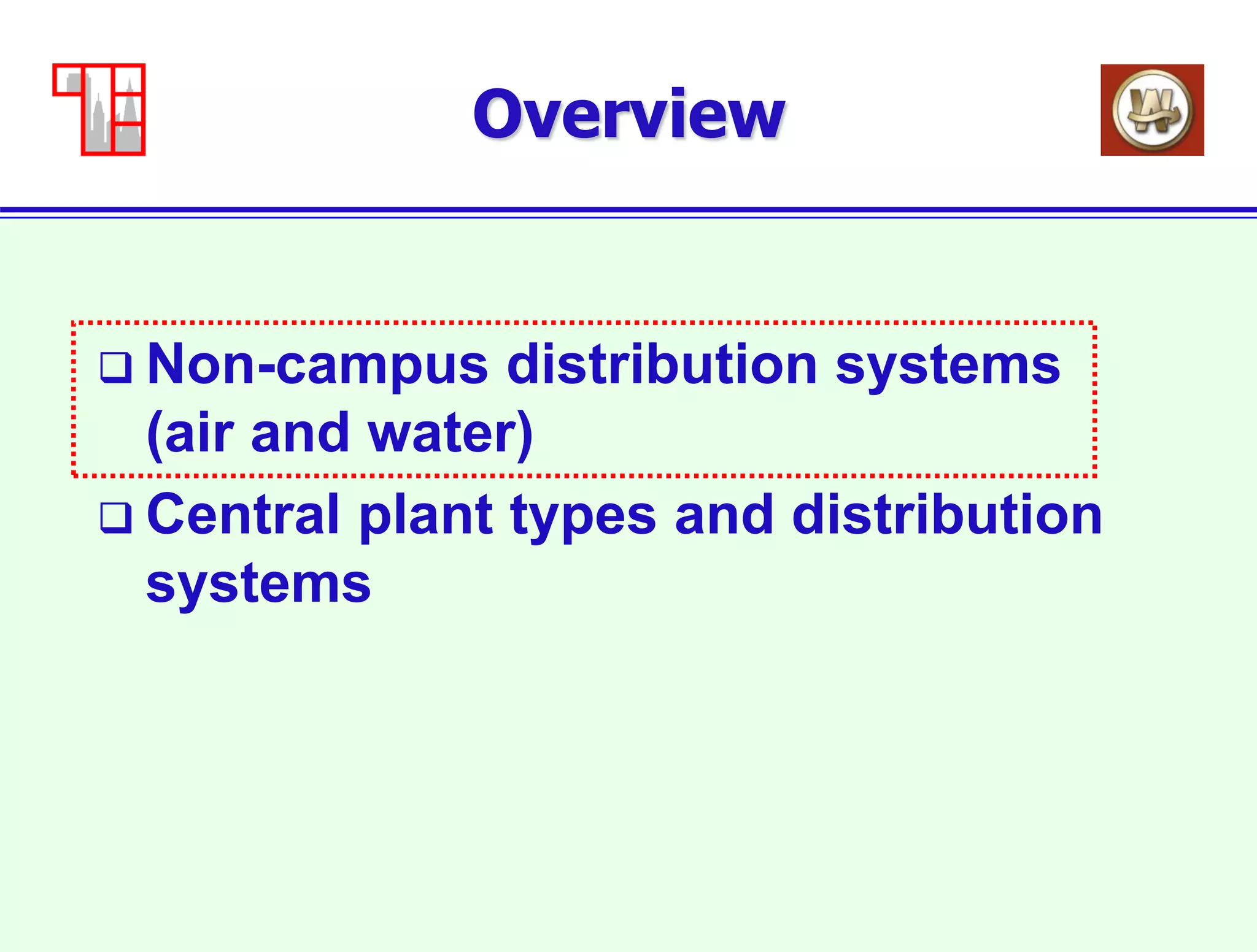 5
Overview
 Non-campus distribution systems
(air and water)
 Central plant types and distribution
systems
 
