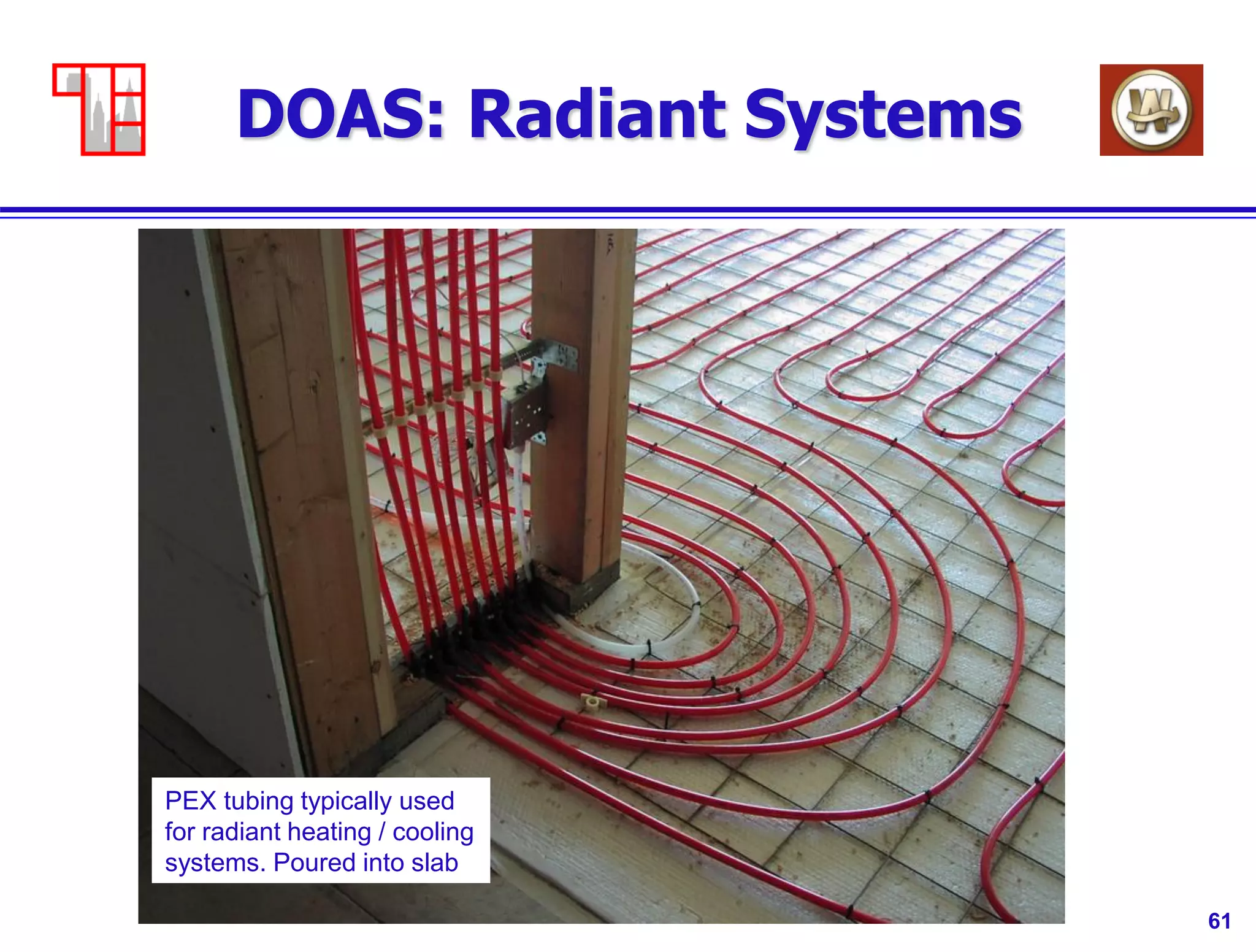 61
DOAS: Radiant Systems
PEX tubing typically used
for radiant heating / cooling
systems. Poured into slab
 