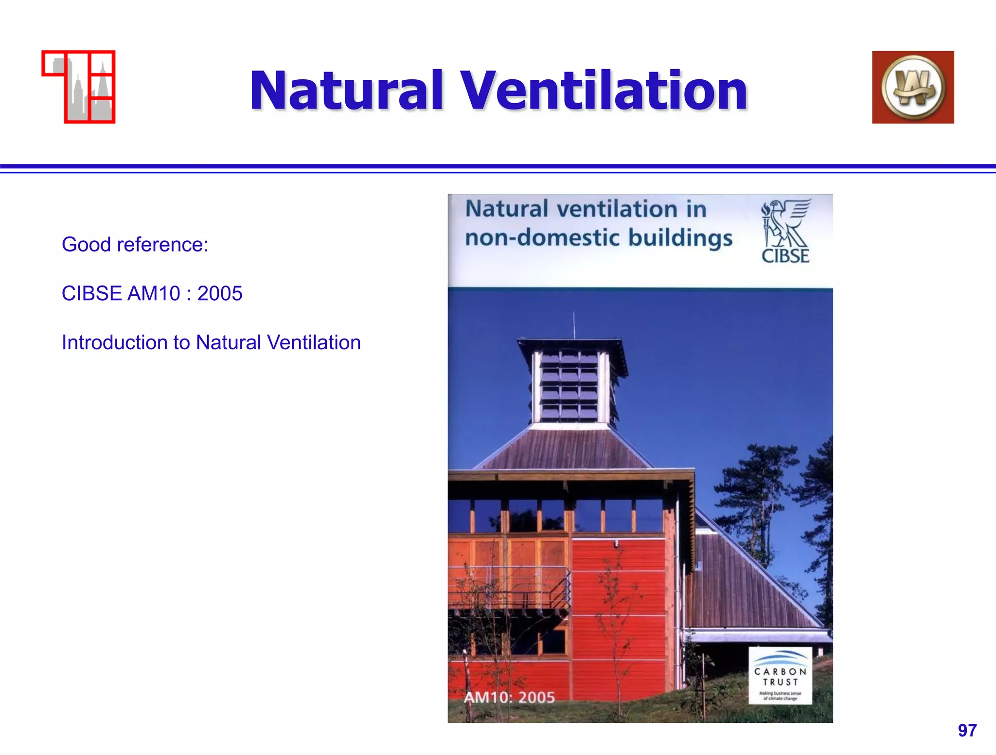 97
Natural Ventilation
Good reference:
CIBSE AM10 : 2005
Introduction to Natural Ventilation
 