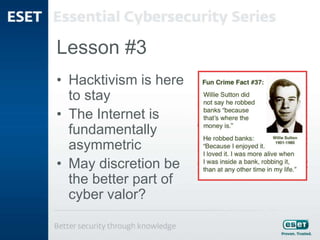 Lesson #3
• Hacktivism is here
to stay
• The Internet is
fundamentally
asymmetric
• May discretion be
the better part of
cyber valor?
 
