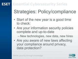 Strategies: Policy/compliance
• Start of the new year is a good time
to check:
• Are your information security policies
complete and up-to-date
– New technologies, new data, new hires
• Are you aware of new laws affecting
your compliance around privacy,
data protection?
 
