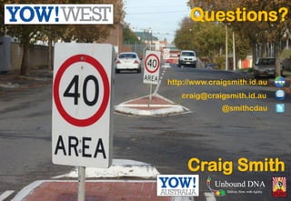 Craig Smith
http://www.craigsmith.id.au
craig@craigsmith.id.au
@smithcdau
Questions?
 