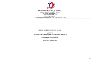 PREFEITURA MUNICIPAL DE POTENGI
Rua José Edmilson Rocha, 135 – Centro
CEP: 63160 – 000 Potengi – CE
CNPJ: 07.658.917/0001 – 27
Site: potengi.ce.gov.br
E – Mail: potengi.ce.gov@gmail.com / Fone – Fax: (88) 3538 – 1262
--------------------------------------------------------------------------------------------------------------------------------------------
31
EDITAL 001, DE 09 DE JUNHO DE 2015
ANEXO III
CONTEUDO PROGRAMATICO DAS PROVAS OBJETIVAS
CONHECIMENTOS GERAIS
NÍVEL ALFABETIZADO
 