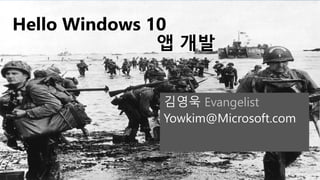 Hello Windows 10
앱 개발
김영욱 Evangelist
Yowkim@Microsoft.com
 
