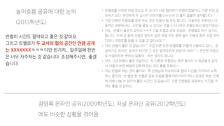 • 트렐로를 시작한 처음 의도도 두 교사가 서로 협의하기 위함이었잖아요. 다른 반과 공
유하기 보단. 편안하게 두 교사가 이야기를 나누는게 더 좋지 않을까 생각합니다.
• 가끔 다른반 트렐로를 공유 하는 것은 도움이 될 듯도 합니다...기술적인 부분이나 사
용적인 부분에서요...사진을 올릴 수 있다는 것을 느티나무반 흐름도에서 알았기에요~
• 저도.. 반별이 좋은것 같아요ㅋㅋㅋ 다음 트렐로 공유 모임은.. 연령별로 하기 싶기도
합니다.. 이제 곧 참여 수업도 있어서 같은 연령 끼리 현재 놀이 진행과 참여 수업 아이
디어나 코멘트를 받을 수 있을 것 같아서요 ^^
• 저도 반별이 좋은 것 같습니다^^ 가끔 다른 반은 트렐로를 어떻게 사용하고 있나... 궁
금하기도 하지만, 공개가 된다면 그 또안 알게모르게 부담?이 되어^^;;; 편안한 마음으
로 사용하지는 못하지 않을까... 하는 생각도 듭니다.
• 저도 그냥 반별이 좋은 것같아요.. 또 다른반 트렐로는 보면 형식이 다 똑같을것 같아
서 어떻게 보면 베일에 감춰져 있는 것도 좋을 듯해요~~
• 저는 반별로 하는 것이 좋아요~ 짝 선생님과 지속적으로 협의 시간을 가지려고 노력
하는 중인데.. 반 별로 한 트렐로 공유 모임을 통해 여러 아이디어나 궁금한 부분, 진행
에 대해 나눌 수 있어서 좋은 시간인 것 같습니다. 가끔 연령별로 공유하는 시간을 가
져도 좋을 것 같아요. 
반별이 시간도 절약되고 좋은 것 같아요.
그리고 트렐로가 두 교사의 협의 공간인 만큼 공개
는 XXXXXXXㅋㅋㅋ 다만 한가지... 일주일에 한번
은 너무 자주하는 것 같습니다. 조정해주시면.. 좋겠
습니다.
놀이흐름 공유에 대한 논의
(2013학년도)
경영록 온라인 공유(2009학년도), 저널 온라인 공유(2012학년도)
에도 비슷한 상황을 겪어옴
 