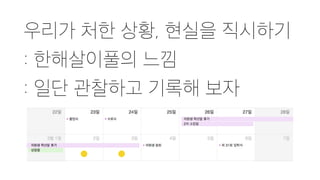 우리가 처한 상황, 현실을 직시하기
: 한해살이풀의 느낌
: 일단 관찰하고 기록해 보자
 