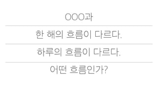 OOO과
한 해의 흐름이 다르다.
하루의 흐름이 다르다.
어떤 흐름인가?
 