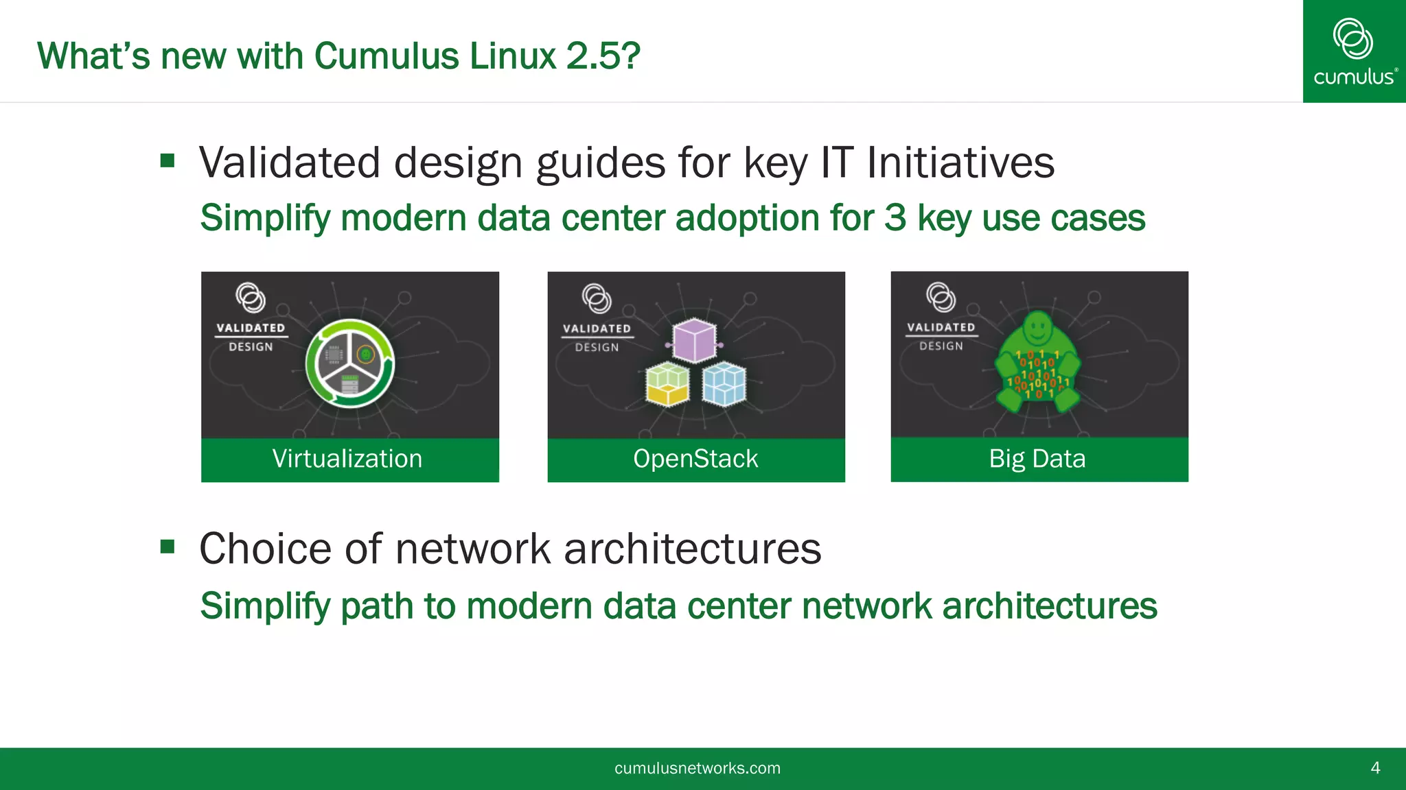 What’s new with Cumulus Linux 2.5?
§  Validated design guides for key IT Initiatives
•  Simplify modern data center adoption for 3 key use cases
§  Choice of network architectures
•  Simplify path to modern data center network architectures
cumulusnetworks.com 4
Virtualization OpenStack Big Data
 