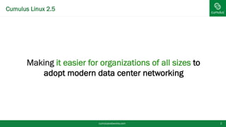 Cumulus Linux 2.5
§ Making it easier for organizations of all sizes to
adopt modern data center networking
cumulusnetworks.com 2
 