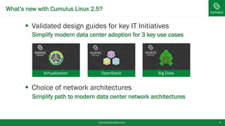 What’s new with Cumulus Linux 2.5?
§  Validated design guides for key IT Initiatives
•  Simplify modern data center adoption for 3 key use cases
§  Choice of network architectures
•  Simplify path to modern data center network architectures
cumulusnetworks.com 4
Virtualization OpenStack Big Data
 