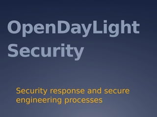 OpenDayLight
Security
Security response and secure
engineering processes
David Jorm: david.jorm@gmail.com
 