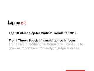Top-10 China Capital Markets Trends for 2015
Trend Three: Special financial zones in focus
Trend Five: HK-Shanghai Connect will continue to
grow in importance; too early to judge success
 