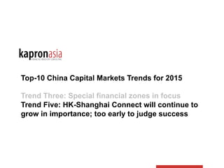 Top-10 China Capital Markets Trends for 2015
Trend Three: Special financial zones in focus
Trend Five: HK-Shanghai Connect will continue to
grow in importance; too early to judge success
 