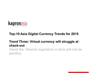 Top-10 Asia Digital Currency Trends for 2015
Trend Three: Virtual currency will struggle at
check-out
Trend Six: Overall regulation in Asia will not be
positive
 