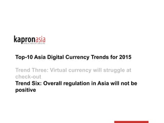 Top-10 Asia Digital Currency Trends for 2015
Trend Three: Virtual currency will struggle at
check-out
Trend Six: Overall regulation in Asia will not be
positive
 