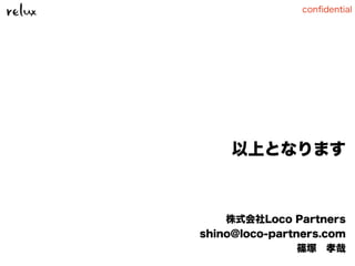 conﬁdential
以上となります
株式会社Loco Partners
shino@loco-partners.com
篠塚 孝哉
 