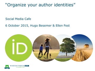 “Organize your author identities”
Social Media Cafe
6 October 2015, Hugo Besemer & Ellen Fest
 