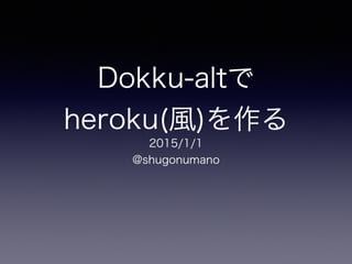 Dokku-altで
heroku(風)を作る
2015/1/1
@shugonumano
 