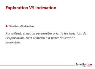Exploration VS Indexation
Directives d’indexation :
Par défaut, si aucun paramètre oriente les bots lors de
l’exploration, tout contenu est potentiellement
indexable.
 