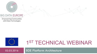 1ST TECHNICAL WEBINAR
BDE Platform Architecture02.03.2016
 