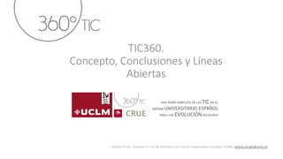 TIC360.
Concepto, Conclusiones y Líneas
Abiertas
Andrés Prado. Director TIC UCLM. Miembro del Comité Organizador Jornadas TIC360. andres.prado@uclm.es
 
