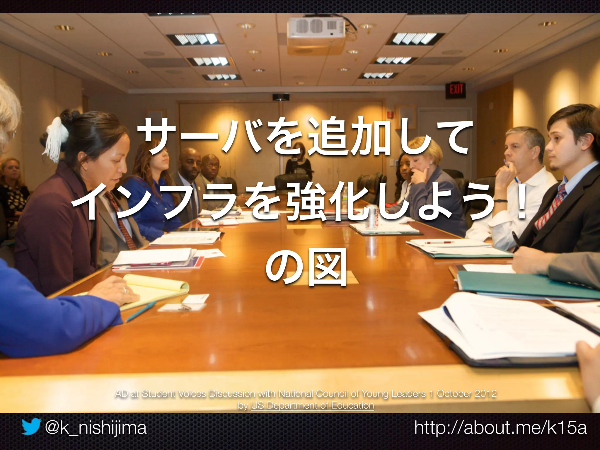 @k_nishijima http://about.me/k15a
サーバを追加して
インフラを強化しよう！
の図
AD at Student Voices Discussion with National Council of Young Leaders 1 October 2012
by US Department of Education
 