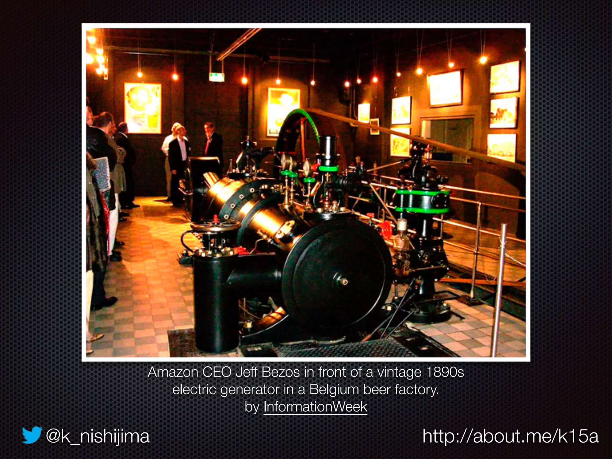 @k_nishijima http://about.me/k15a
Amazon CEO Jeff Bezos in front of a vintage 1890s
electric generator in a Belgium beer factory.
by InformationWeek
 