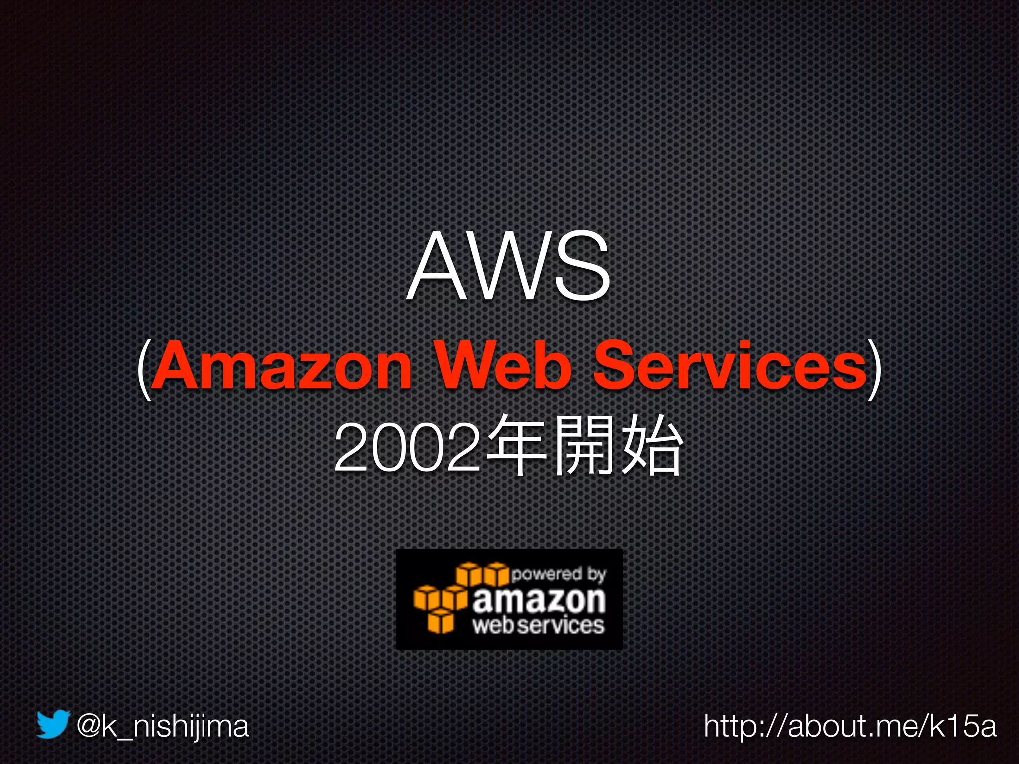 @k_nishijima http://about.me/k15a
AWS
(Amazon Web Services)
2002年開始
 