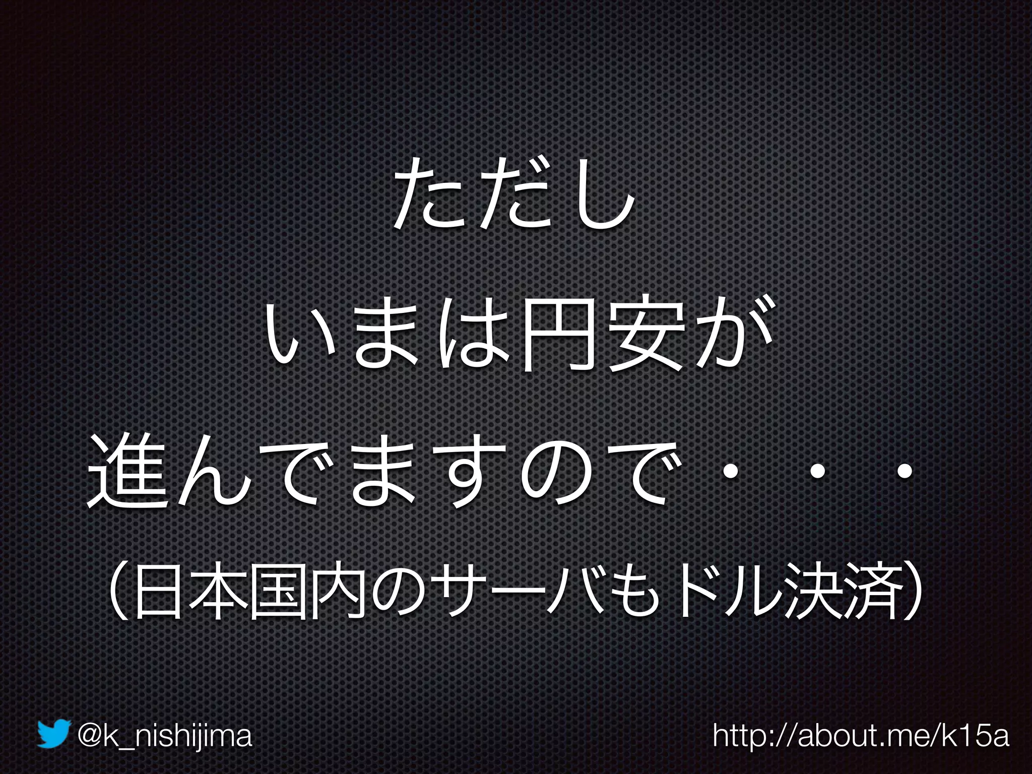 @k_nishijima http://about.me/k15a
ただし
いまは円安が 
進んでますので・・・
（日本国内のサーバもドル決済）
 