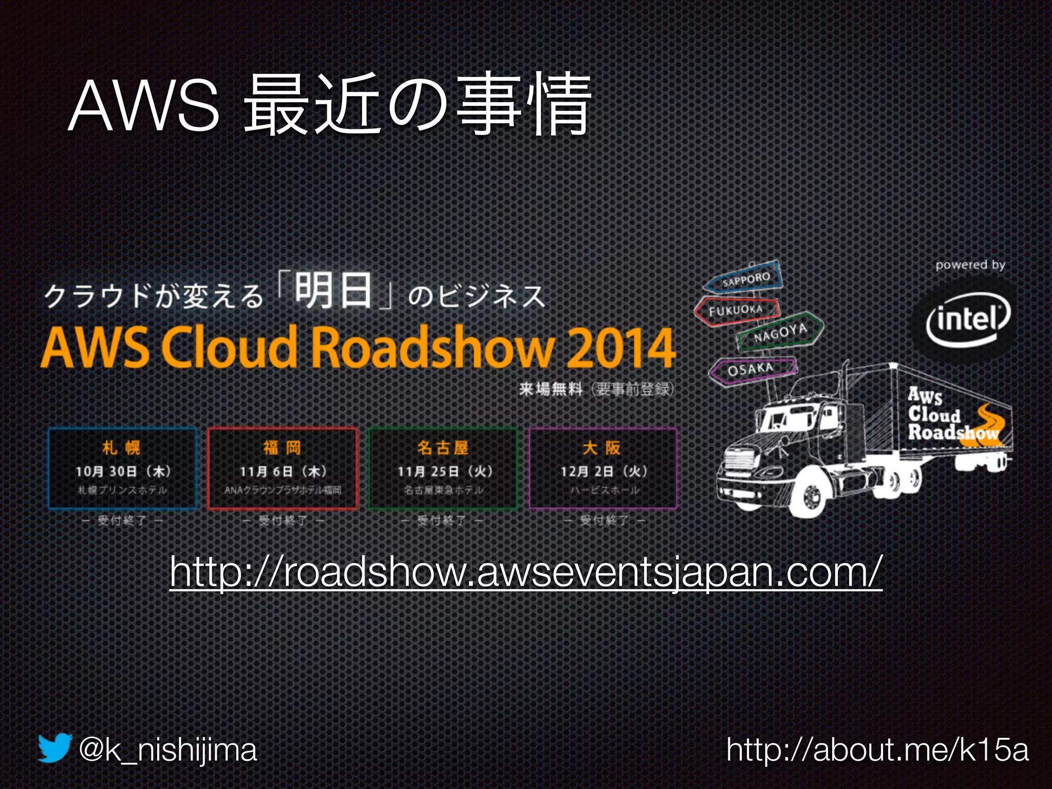 @k_nishijima http://about.me/k15a
AWS 最近の事情
http://roadshow.awseventsjapan.com/
 