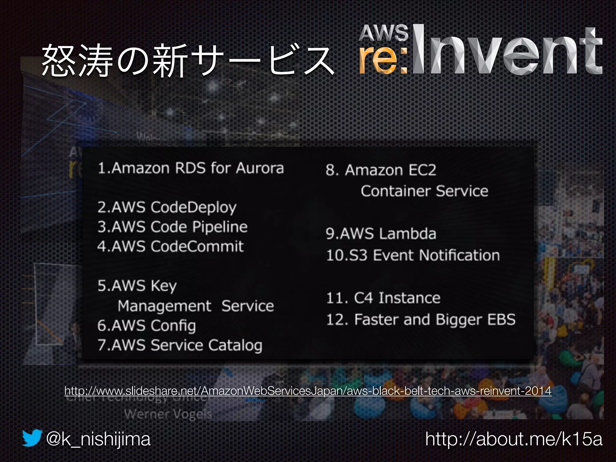 @k_nishijima http://about.me/k15a
怒涛の新サービス
http://www.slideshare.net/AmazonWebServicesJapan/aws-black-belt-tech-aws-reinvent-2014
 