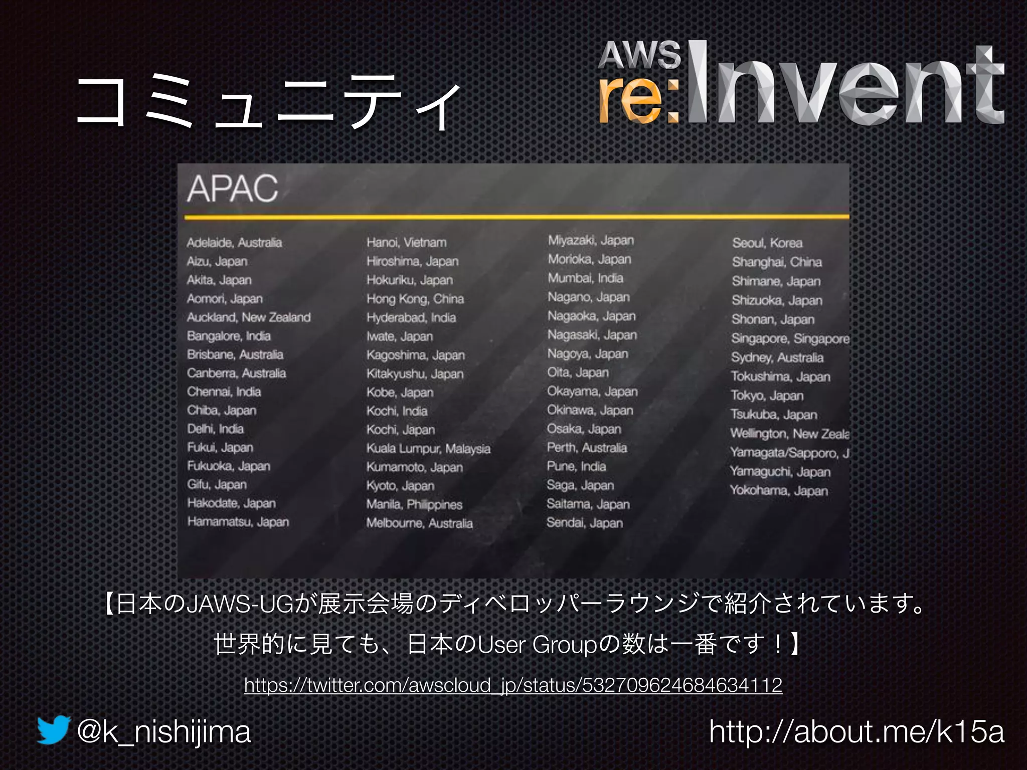 @k_nishijima http://about.me/k15a
コミュニティ
【日本のJAWS-UGが展示会場のディベロッパーラウンジで紹介されています。
世界的に見ても、日本のUser Groupの数は一番です！】
https://twitter.com/awscloud_jp/status/532709624684634112
 