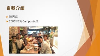自我介紹
 陳天岳
 2006年2月Campus受洗
 