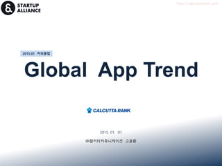 Global App Trend
2015.01 커피클럽
2015. 01. 07.
㈜캘커타커뮤니케이션 고윤환
http://calcuttarank.com
 