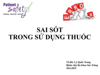 SAI SÓT
TRONG SỬ DỤNG THUỐC
TS.BS. Lý Quốc Trung
Bệnh viện Đa khoa Sóc Trăng
30.6.2015
 