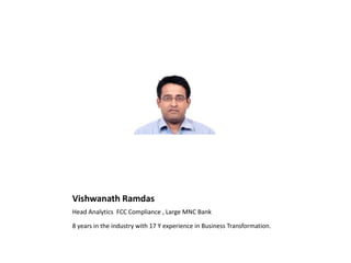 Vishwanath Ramdas
Head Analytics FCC Compliance , Large MNC Bank
8 years in the industry with 17 Y experience in Business Transformation.
 