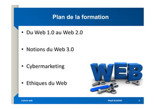 Plan de la formation
Plan de la formation
• Du Web 1.0 au Web 2.0
• Notions du Web 3.0
• Cybermarketing
• Ethiques du Web
Mejdi BLAGHGI
Mejdi BLAGHGI
Culture web
Culture web 2
2
 